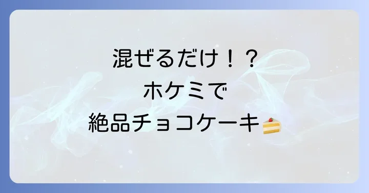 ホケミチョコケーキとは？ホットケーキミックスが叶える手軽な美味しさ