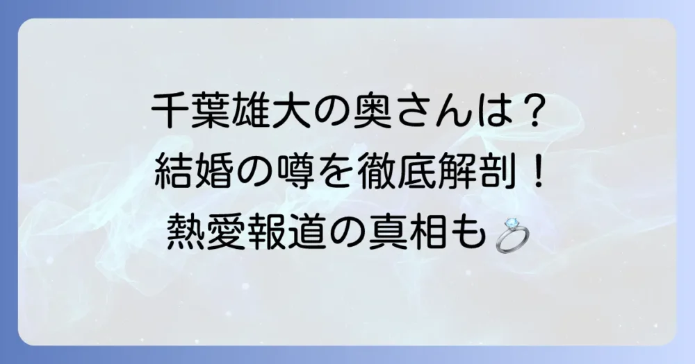 千葉雄大に奥さんはいる？結婚の噂と現在の恋愛事情を徹底解説