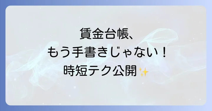賃金台帳のテンプレート活用と効率的な作成方法