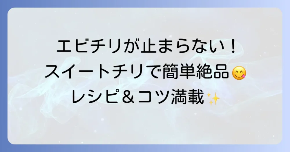 スイートチリソースで絶品！簡単本格エビチリのレシピと美味しさのコツ