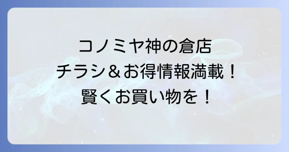 コノミヤ神の倉店のチラシ最新情報！お得な特売と店舗情報を詳しく紹介