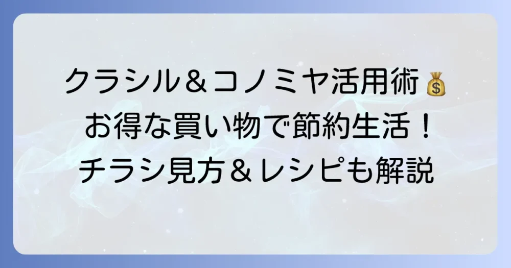 クラシルでコノミヤのチラシを徹底解説！お得な買い物術と見つけ方