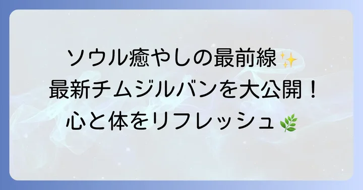 ソウルのチムジルバン最新トレンドと魅力