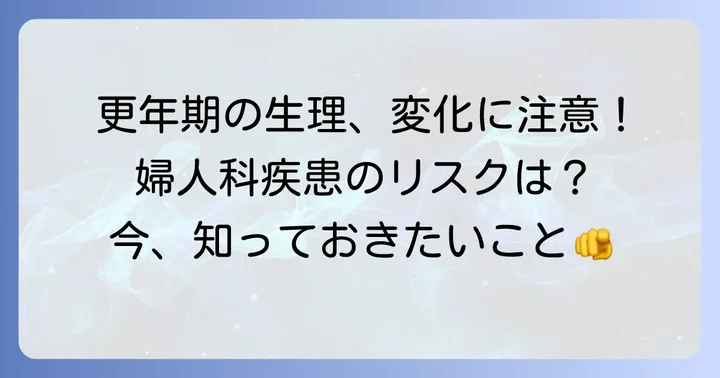 更年期に起こりやすい生理の変化と注意すべき婦人科疾患