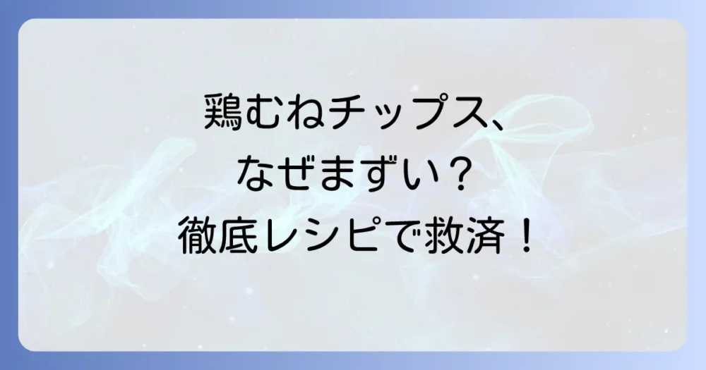 鶏むねチップスがまずいのはなぜ？失敗しない絶品レシピを徹底解説