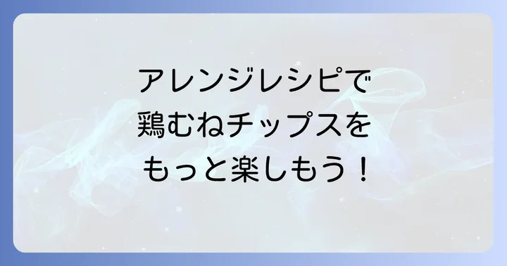 鶏むねチップスをもっと楽しむアレンジレシピ