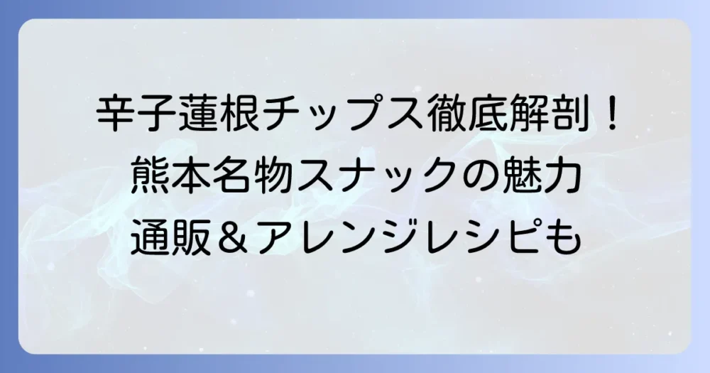 辛子蓮根チップスを徹底解説！熊本名物スナックの魅力とおすすめ商品、通販方法