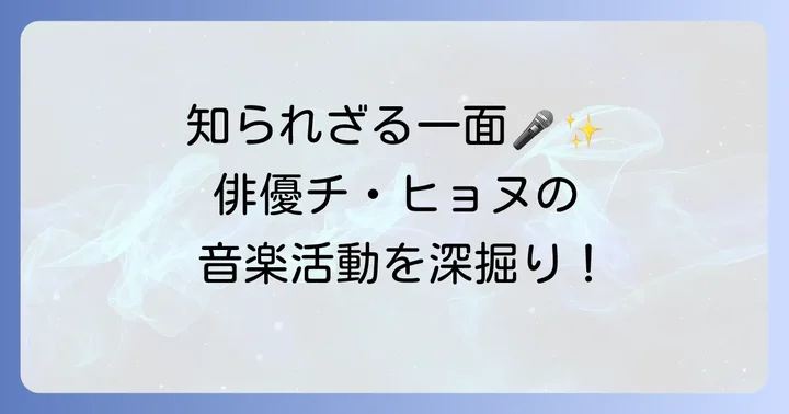 俳優チヒョヌの知られざる音楽の才能