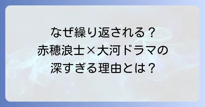 大河ドラマで赤穂浪士が繰り返し描かれる理由