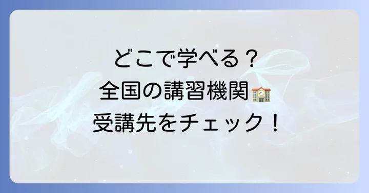 どこで受講できる？全国の主要な講習機関