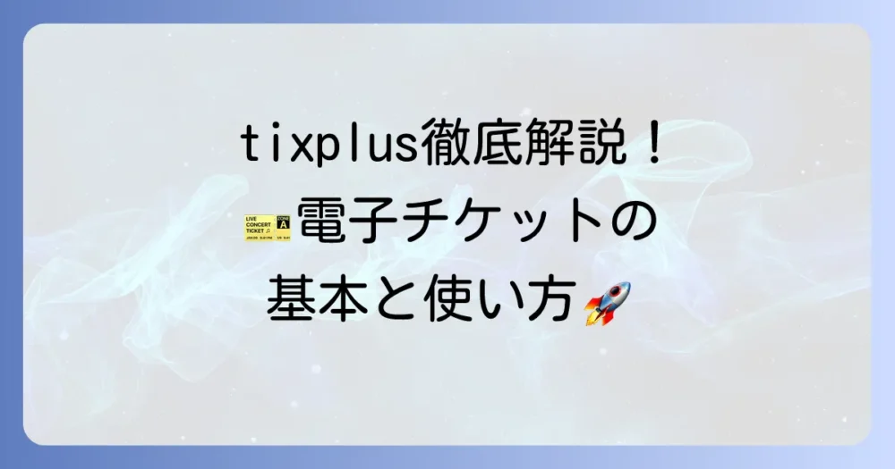 tixplusとは？電子チケットの基本から使い方まで徹底解説！
