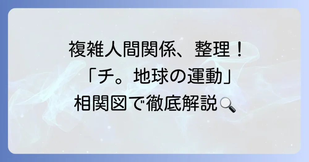『チ。地球の運動について』登場人物相関図を徹底解説！複雑な人間関係と各章の主人公を分かりやすく紹介