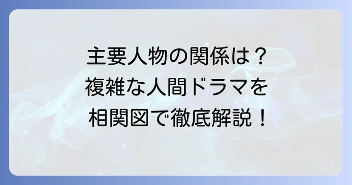物語を深く理解する鍵！主要登場人物相関図