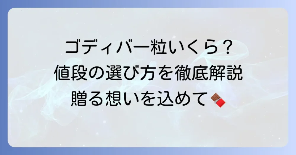 ゴディバチョコ一粒の値段はいくら？種類別の価格帯と選び方を徹底解説