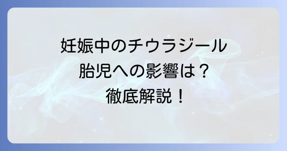 チウラジールは妊娠中でも安全？胎児への影響を徹底解説