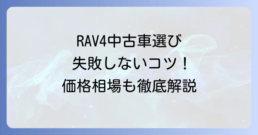 luv4（RAV4）中古車で失敗しない！価格相場から賢い選び方、注意点まで徹底解説