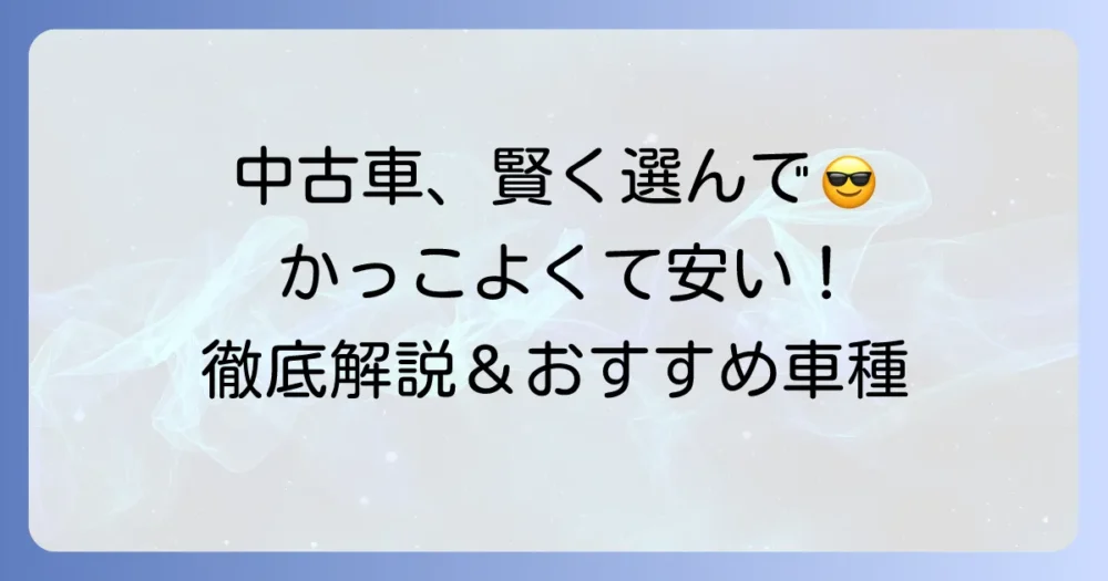 かっこよくて安い中古車を見つける！賢い選び方とおすすめ車種を徹底解説