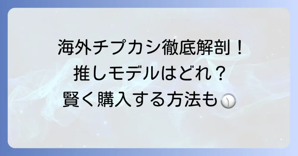 チプカシ海外モデルの魅力を徹底解説！おすすめ人気モデルと購入方法