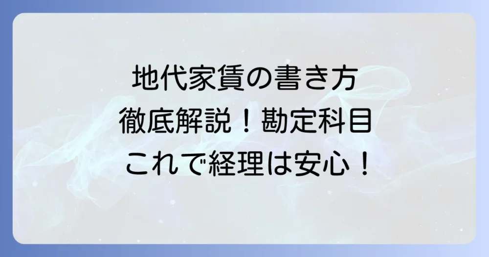 地代家賃の内訳の書き方：勘定科目と仕訳の注意点を徹底解説