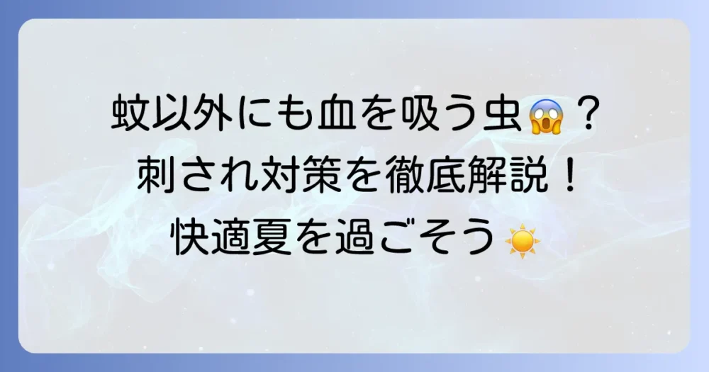 蚊以外で血を吸う虫の種類と対策を徹底解説！刺されないための予防法