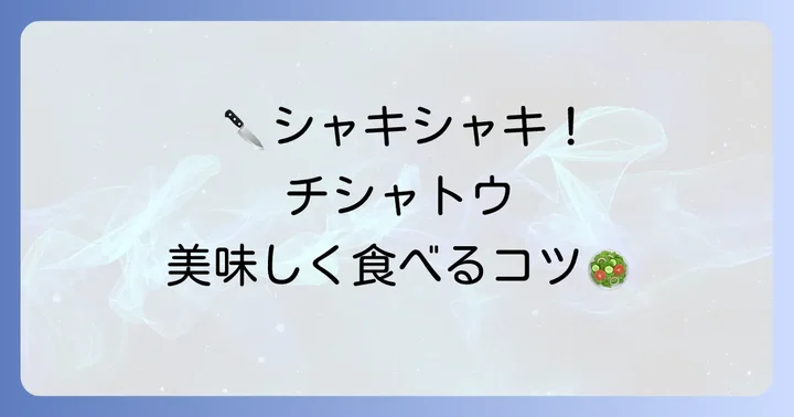 チシャトウの美味しい食べ方と下処理のコツ