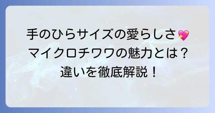 マイクロチワワとは？その魅力と一般的なチワワとの違い