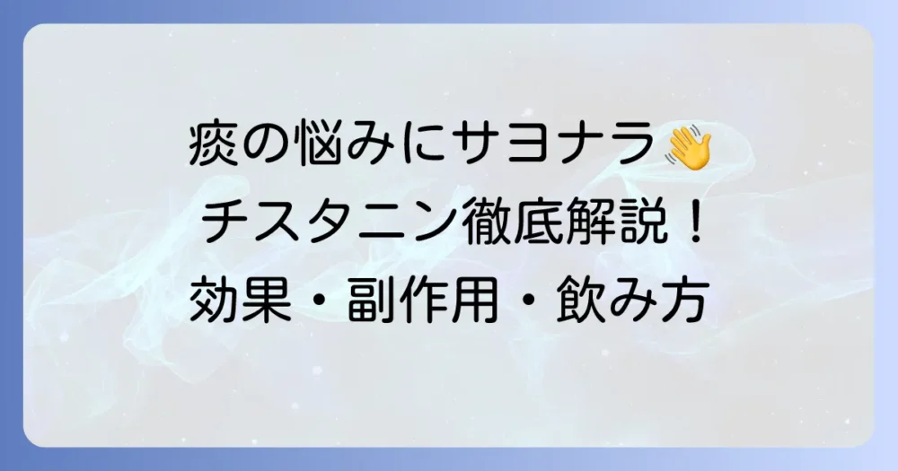 チスタニンの効果を徹底解説！痰や鼻の悩みを解決する作用と副作用、飲み方