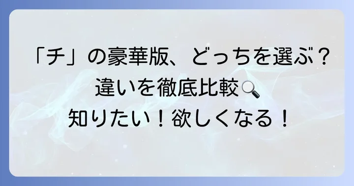 「チ 豪華版 違い」とは？二つの人気作品の豪華版を徹底比較