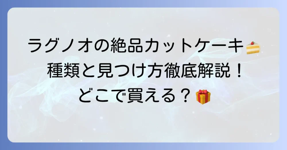 ラグノオのカットケーキの種類と魅力：徹底解説！どこで買える？