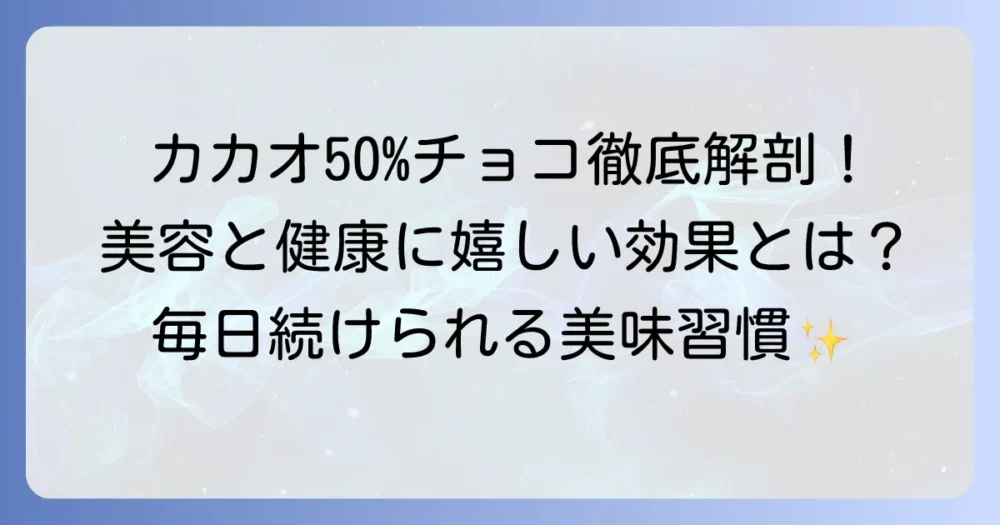 カカオ50パーセントチョコレートの効果を徹底解説！美味しい健康習慣の始め方