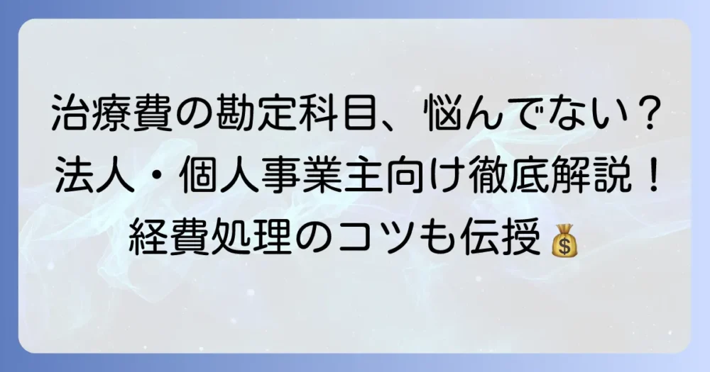 治療費の勘定科目を徹底解説！法人・個人事業主の仕訳と経費処理のポイント