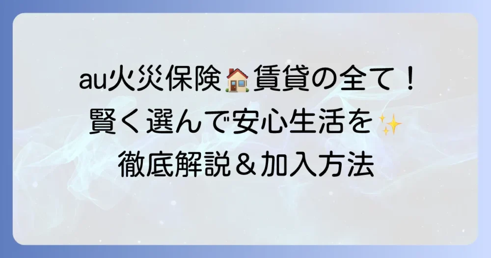 au火災保険（賃貸向け）の全て！賃貸契約で必須の火災保険の選び方と加入方法を徹底解説