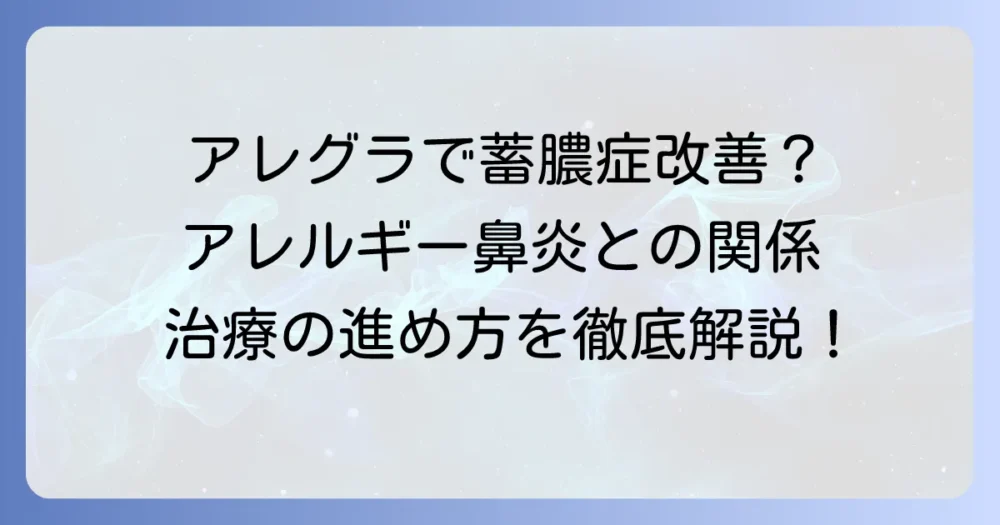 アレグラは蓄膿症に効果がある？アレルギー性鼻炎との関係と治療の進め方
