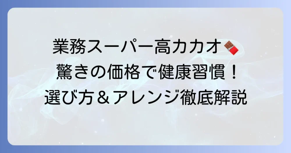業務スーパーの高カカオチョコレートの魅力！種類と健康効果、賢い選び方を徹底解説