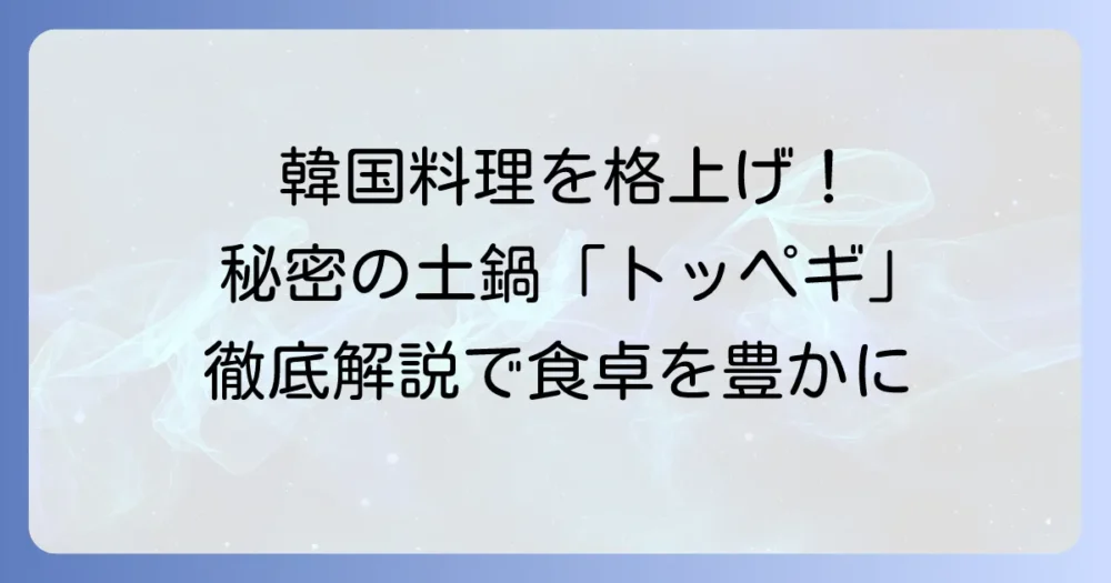 トッペギとは？韓国料理を美味しくする秘密の土鍋を徹底解説！