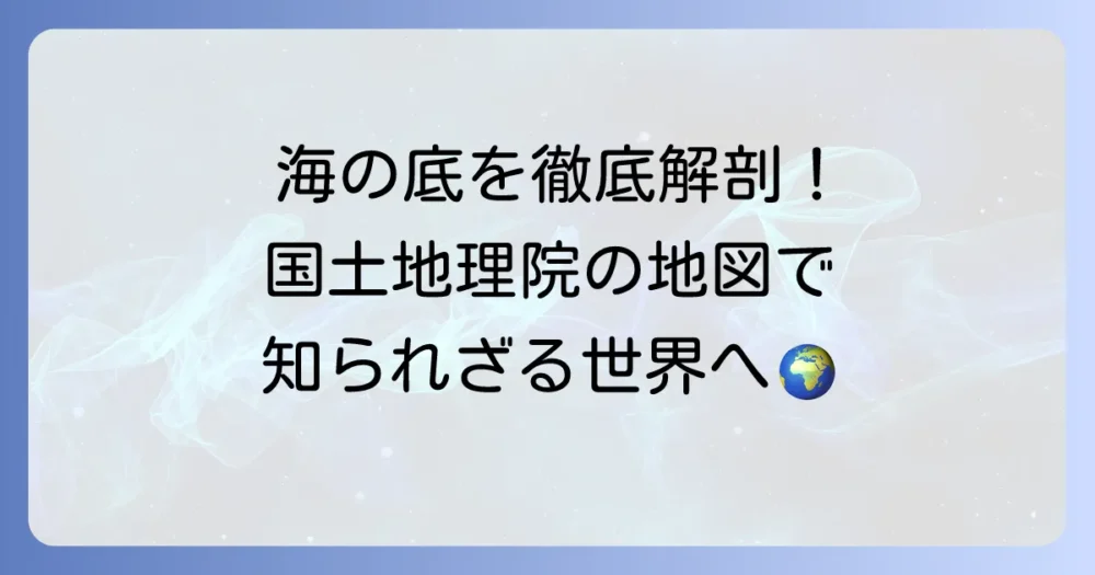 国土地理院の海底地形図を徹底解説！その重要性と活用方法