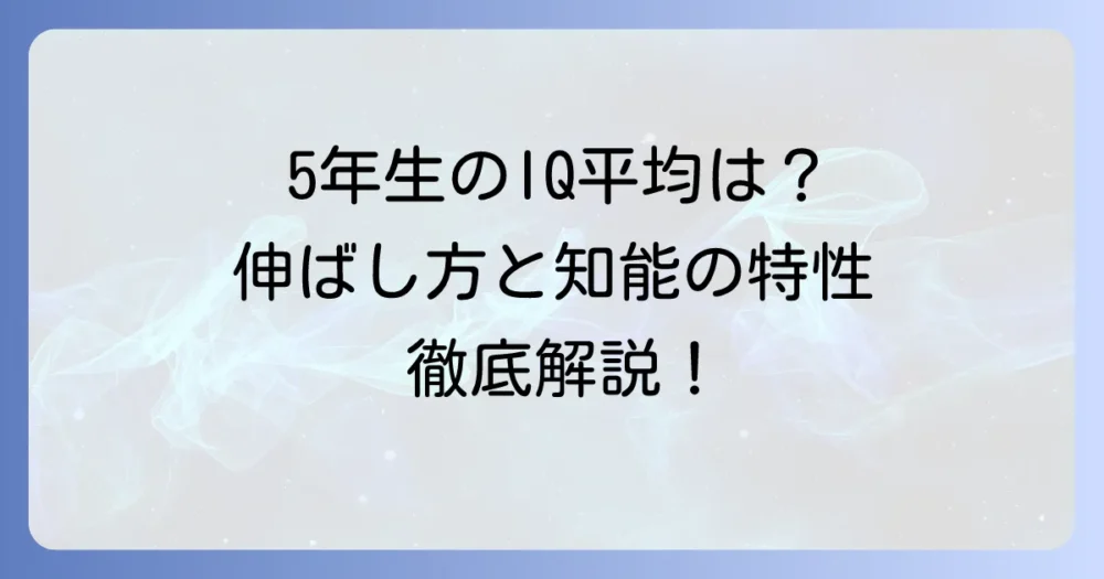 小学生5年生のIQ平均はどれくらい？知能指数と知能を伸ばす方法を徹底解説