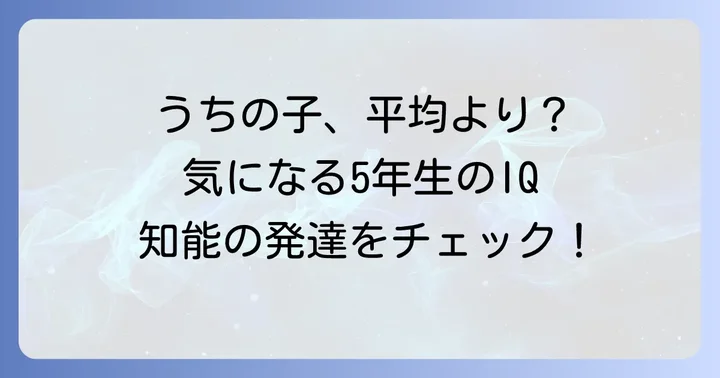 小学生5年生のIQ平均はどれくらい？年齢別の目安と発達段階
