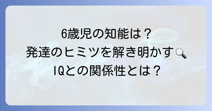 6歳児の知能発達の特徴とIQとの関連性