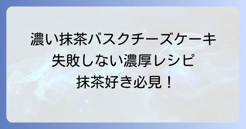 濃い抹茶バスクチーズケーキのレシピ：失敗しない濃厚な作り方とコツ