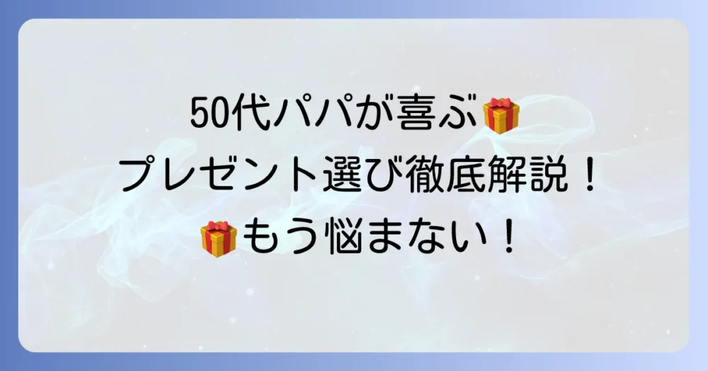 50代の父親が本当に喜ぶ誕生日プレゼントの選び方とおすすめを徹底解説
