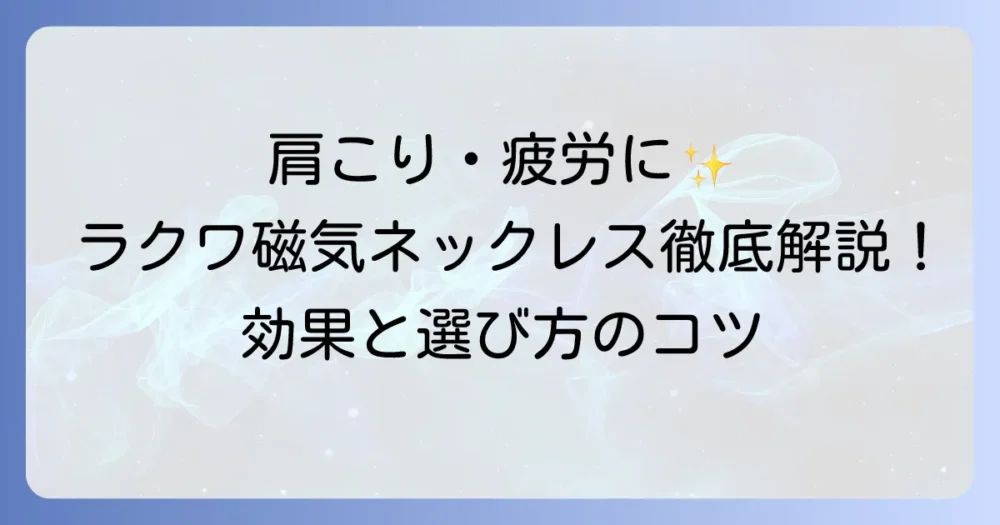 ラクワ磁気ネックレスの効果と選び方を徹底解説！肩こりやスポーツの悩みを解決する秘訣