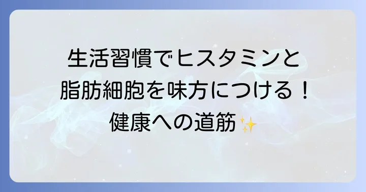 脂肪細胞とヒスタミンの健全な関係を保つための生活習慣
