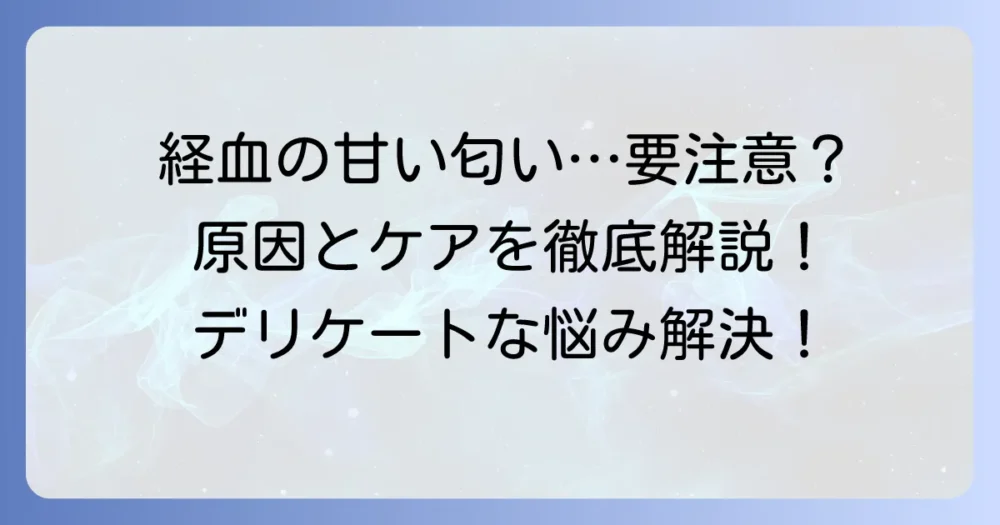 経血の甘い匂いは正常？原因と注意すべき症状、ケア方法を徹底解説