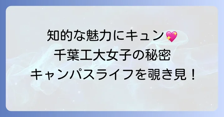 千葉工業大学女子の「かわいい」は個性と輝き！魅力的なキャンパスライフの秘密
