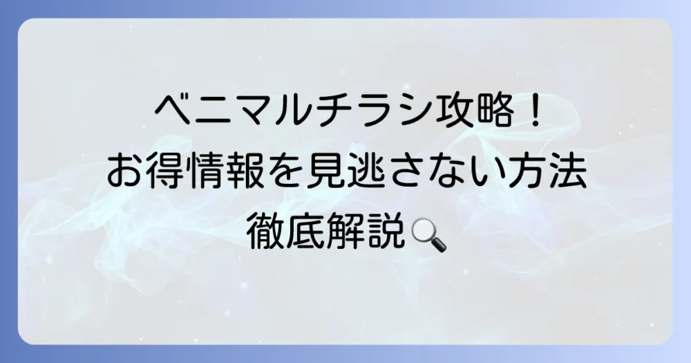 ベニマル チラシを賢く活用！最新のお得情報を逃さない方法を徹底解説