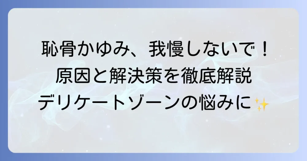 恥骨のかゆみの原因と対策を徹底解説！デリケートゾーンの不快感を解決する方法