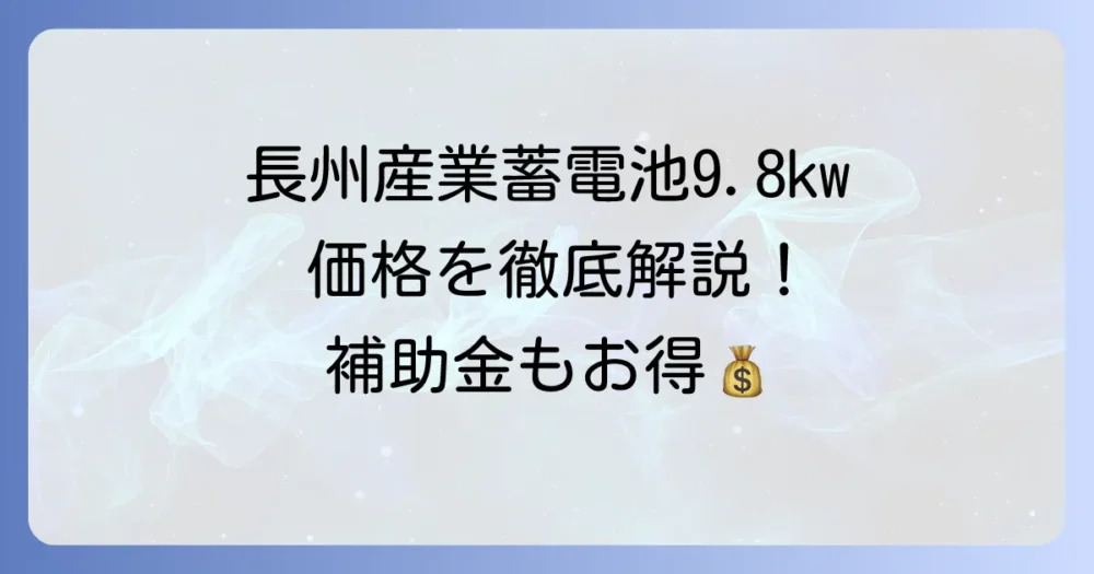 長州産業の蓄電池9.8kwの価格を徹底解説！費用相場から補助金、メリットまで