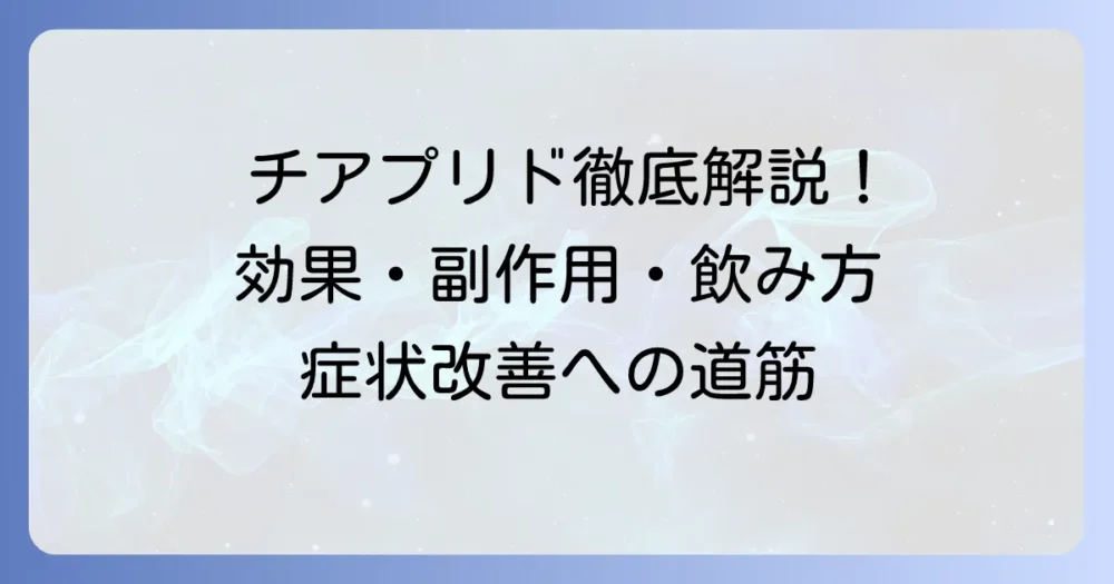 チアプリドの効果を徹底解説！作用機序から副作用、正しい飲み方まで