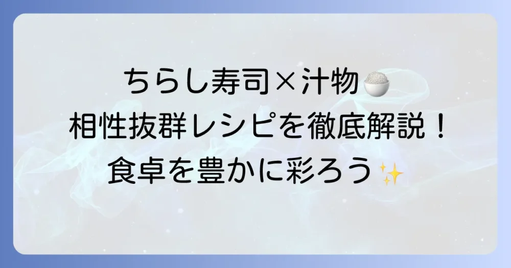 ちらし寿司に合う汁物で食卓を豊かに！絶品レシピと選び方を徹底解説